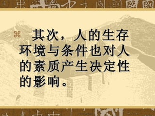 其次，人的生存环境与条件也对人的素质产生决定性的影响。 