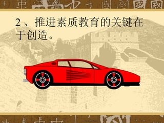 2 、推进素质教育的关键在于创造。 