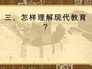 三、怎样理解现代教育？ 