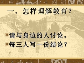 一、怎样理解教育？ 请与身边的人讨论。 每三人写一份结论？ 