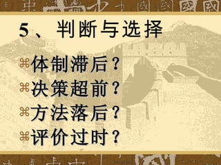 5 、判断与选择 体制滞后？ 决策超前？ 方法落后？ 评价过时？ 