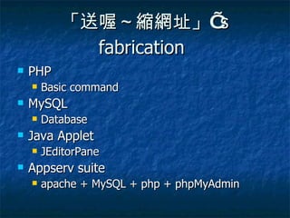 「送喔～縮網址」 ’ s  fabrication   PHP Basic command MySQL Database Java Applet JEditorPane Appserv suite  apache + MySQL + php + phpMyAdmin 
