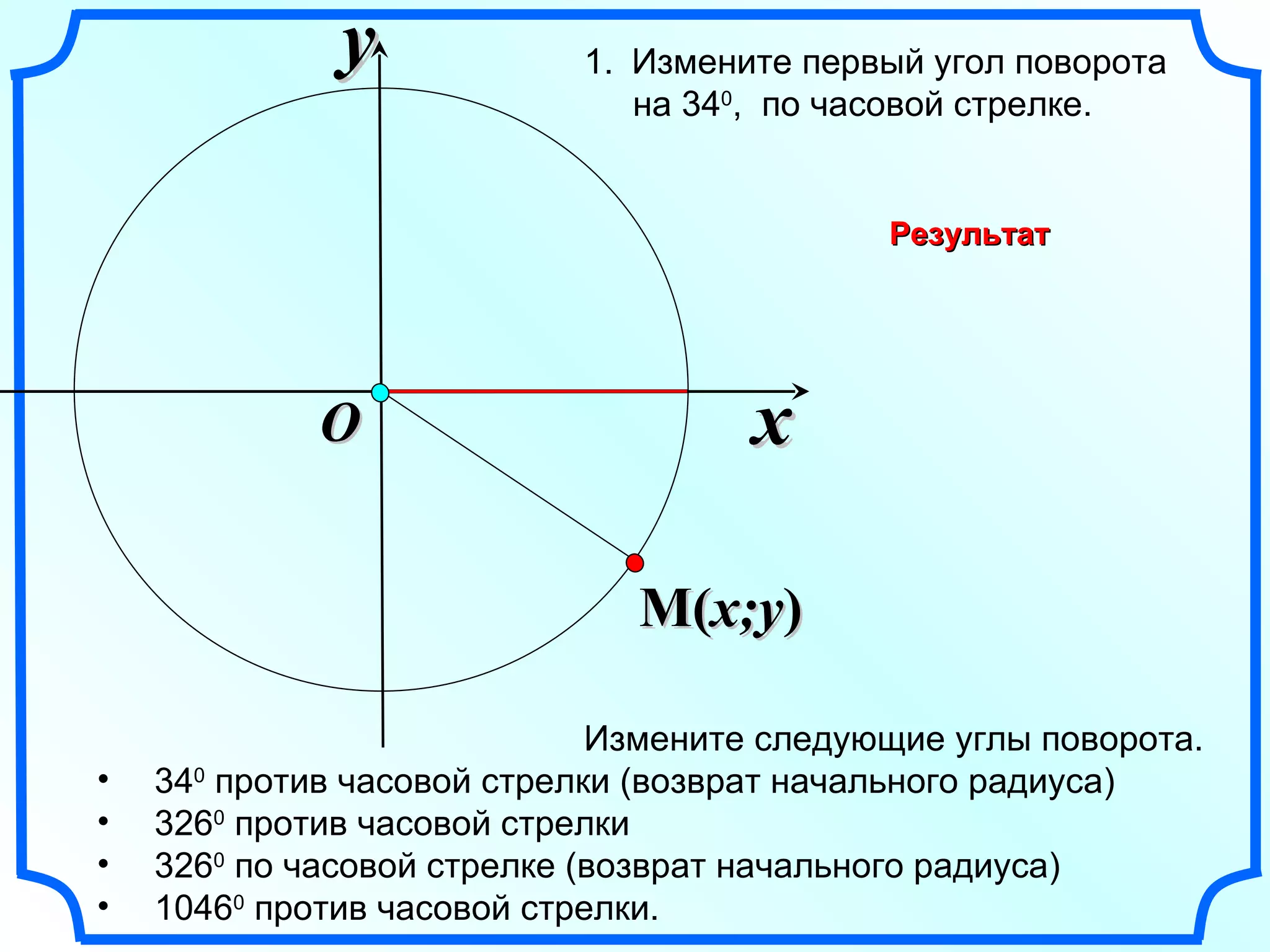 x y O Измените следующие углы поворота. 34 0  против часовой стрелки (возврат начального радиуса) 326 0  против часовой стрелки 326 0  по часовой стрелке (возврат начального радиуса) 1046 0  против часовой стрелки. Измените первый угол поворота  на 34 0 ,  по часовой стрелке. Результат M ( x;y ) 