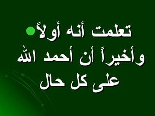 تعلمت أنه أولاً وأخيراً أن أحمد الله على كل حال   