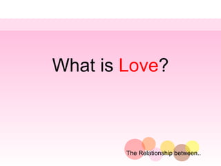 What is  Love ? The Relationship between.. 