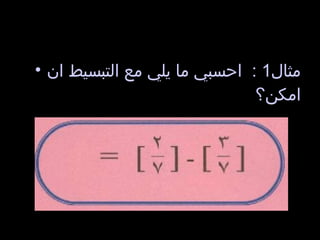 مثال 1 :  احسبي ما يلي مع التبسيط ان امكن؟  