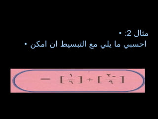 مثال  2: احسبي ما يلي مع التبسيط ان امكن   
