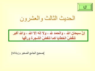 الحديث الثالث والعشرون إنَّ سبحان الله ، والحمد لله ، ولا إله إلا الله ، والله أكبر تنفُضُ الخطايا كما تنفضُ الشجرة ورقها  [ صحيح الجامع الصغير وزياداته ] 