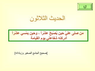 الحديث الثلاثون من صلى عليَّ حين يُصْبحُ عشْراً ، وحين يمْسي عشْراً أدركته شفاعتي يوم القيامة  [ صحيح الجامع الصغير وزياداته ] 