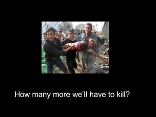 How many more we’ll have to kill? 