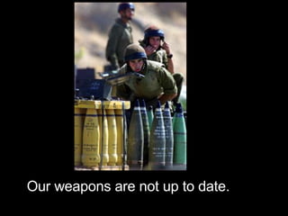 Our weapons are not up to date. 