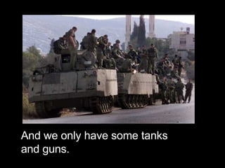 And we only have some tanks and guns. 