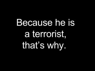 Because he is a terrorist, that’s why.  
