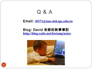 Q & A
Email: t0371@tms.slsh.tpc.edu.tw
Blog: David 老師的教學筆記
http://blog.xuite.net/hwtang/notes
20
 