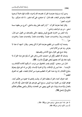 ‫الإسلامي‬‫العالم‬ ‫رابطة‬
(106)
‫ية‬‫ر‬‫ىو‬‫ى‬‫ى‬‫س‬‫ل‬ ‫ىال‬‫ى‬‫ى‬‫حم‬ ‫ىه‬‫ى‬‫ى‬‫ل‬‫و‬‫ق‬ ‫ىان‬‫ى‬‫ى‬‫ي‬‫ف‬ ،‫اه‬‫ز‬‫ى‬‫ى‬‫ى‬‫خ‬‫أ‬‫و‬ ‫هللا‬ ‫ىحه‬‫ى‬‫ى‬ً‫ف‬ ‫ىرآن‬‫ى‬‫ى‬ ‫ال‬ ‫ىة‬‫ى‬‫ى‬‫ض‬‫معار‬ ‫ىيلمة‬‫ى‬‫ى‬‫س‬‫م‬ ‫اد‬‫ر‬‫أ‬ ‫ىني‬‫ى‬‫ح‬‫و‬
، ‫كني‬‫ىدر‬‫ى‬‫ت‬ ‫ىاء‬‫ى‬‫مل‬‫ا‬ ‫ال‬ ، ‫ىني‬‫ى‬ ‫تن‬ ‫ىا‬‫ى‬‫م‬‫ك‬ ‫ى‬‫ى‬ ‫ن‬ ،‫ىفدع‬‫ض‬ ‫ىا‬‫ى‬‫ي‬" :‫ىال‬‫ى‬‫ق‬ ‫ىد‬‫ى‬ ‫ف‬ ،‫ىاء‬‫ى‬‫غ‬‫البل‬ ‫اض‬‫ر‬‫ى‬‫ى‬‫ع‬‫وإ‬ ‫ىالء‬ ‫الع‬‫وال‬
."‫متنعني‬ ‫اب‬‫ر‬‫الش‬
‫ىمة‬‫س‬‫ن‬ ‫ىا‬‫ه‬‫بمن‬ ‫ىن‬‫م‬ ‫ىرر‬‫خ‬‫أ‬ ،‫ىاحلبلى‬‫ب‬ ‫ى‬‫ب‬‫ر‬ ‫ىل‬‫ع‬‫ف‬ ‫كي‬‫تر‬ ‫أ‬ " :‫رآن‬ ‫ال‬ ‫معارضا‬ ‫أيًا‬ ‫وقال‬
." ‫وحشى‬ ‫اشي‬‫ر‬‫ش‬ ‫بني‬ ‫من‬ ، ‫تسعى‬
:‫ىال‬‫ى‬‫ق‬ ‫ىني‬‫ح‬ ‫ىول‬ ‫ال‬ ‫ىن‬‫م‬ ‫ىح‬ً‫بامل‬ ‫تى‬ ‫ى‬‫ف‬ ،‫ىا‬‫ى‬‫ه‬‫بليغ‬‫و‬ ‫ي‬‫ر‬‫ى‬‫ق‬ ‫ىيذ‬‫ص‬‫ف‬ ‫ىارث‬‫حل‬‫ا‬ ‫ىن‬‫ب‬ ‫ىر‬ً‫الن‬ ‫ىا‬‫م‬‫أ‬‫و‬
‫العاج‬‫و‬ .‫ىا‬‫ى‬‫ن‬‫طح‬ ‫ىاحل‬‫ن‬‫الماح‬‫و‬ .‫ىدا‬‫ص‬‫ح‬ ‫ىداحل‬‫ى‬‫ص‬‫احلا‬‫و‬ .‫ىا‬‫ع‬‫ار‬ ‫ىاحل‬‫ع‬‫ار‬‫ز‬‫ال‬‫و‬"‫احل‬‫ز‬‫ىاب‬‫ى‬‫م‬‫ا‬‫و‬ .‫ىا‬‫ن‬‫عج‬ ‫ىاحل‬‫ن‬
‫ا‬‫ز‬‫خب‬....".1
‫ال‬ ‫ىذا‬‫ى‬‫ه‬ ‫أن‬ ‫ىهد‬‫ى‬‫ش‬‫أ‬ :‫ىال‬‫ق‬‫و‬ ،‫ىز‬‫ى‬‫ج‬‫وع‬ ‫ىل‬‫ك‬‫ىرآن‬‫ى‬ ‫ال‬ ‫ىة‬‫ض‬‫معار‬ ‫ىع‬‫ى‬‫ف‬ ‫امل‬ ‫ىن‬‫ب‬‫ا‬ ‫ى‬‫ى‬‫ي‬‫األد‬ ‫اد‬‫ر‬‫أ‬ ‫ىدما‬‫ن‬‫وع‬
.‫البشر‬ ‫كالم‬‫من‬ ‫هو‬ ‫وما‬ ،‫يعارض‬
.‫وفصيحها‬ ‫األندلس‬ ‫بليغ‬ ‫ال‬‫ز‬‫الغ‬ ‫حيىي‬ ‫صنع‬ ‫ومثله‬
:‫العظيم‬ ‫هللا‬ ‫وصدق‬‫لئن‬ ‫قل‬‫ا‬‫جتمعت‬‫ا‬‫و‬ ‫إلنس‬‫ا‬‫عل‬ ‫جلن‬‫ى‬‫ىذا‬‫ى‬‫ه‬ ‫مبثل‬ ‫ا‬‫و‬‫ت‬ ‫ي‬ ‫أن‬‫ا‬‫ىر‬ ‫ل‬‫آ‬‫ال‬ ‫ن‬
‫ظ‬ ٍ ‫لبع‬ ‫بعًهم‬ ‫كان‬‫لو‬‫و‬ ‫مبثله‬ ‫تون‬ ‫ي‬‫هري‬‫ا‬:‫اء‬‫ر‬‫(اإلس‬99.)
‫رب‬ ‫ىالم‬‫ى‬‫ى‬‫ي‬‫ك‬‫ىه‬‫ى‬‫ى‬‫م‬‫كال‬‫ىون‬‫ى‬‫ي‬‫ي‬ ‫أن‬ ،‫اب‬‫ر‬‫ى‬‫ى‬‫ى‬‫ت‬ ‫ىن‬‫ى‬‫ى‬‫م‬ ‫ىوق‬‫ى‬‫ل‬‫املو‬ ‫ىدر‬‫ى‬‫ى‬ ‫ي‬ ‫ى‬‫ى‬‫ى‬‫ي‬‫ك‬‫"و‬ :‫ىعدي‬‫ى‬‫س‬ ‫ىن‬‫ى‬‫ى‬‫ب‬‫ا‬ ‫ىال‬‫ى‬‫ق‬
ٍ‫ىة‬‫ف‬‫ومعر‬ ٍ‫ذوق‬ ‫أدىن‬ ‫ىه‬‫ل‬ ‫ىن‬‫م‬ ‫ىل‬‫ك‬‫و‬ ،‫ىان‬‫س‬‫اإلن‬ ‫ىدرة‬‫ق‬ ‫وال‬ ،‫ىان‬‫ي‬‫اإلم‬ ‫ىيس‬‫ل‬ ‫ىذا‬‫ه‬ .. ‫ىاب؟‬‫ب‬‫ر‬‫األ‬
‫ىن‬‫ى‬‫ى‬‫م‬ ‫ىريه‬‫ى‬‫ى‬‫غ‬‫ب‬ ‫ىيم‬‫ى‬‫ى‬‫ظ‬‫الع‬ ‫ىرآن‬‫ى‬‫ى‬ ‫ال‬ ‫ىذا‬‫ى‬‫ى‬‫ه‬ ‫وان‬ ‫إذا‬ ،‫ىالم‬‫ى‬‫ى‬‫ي‬‫ال‬ ‫اع‬‫و‬‫ن‬ ‫ى‬‫ى‬‫ى‬‫ب‬‫ىرق‬‫ى‬‫ى‬‫ف‬‫ال‬ ‫ىه‬‫ى‬‫ى‬‫ل‬ ‫ىر‬‫ى‬‫ى‬‫ه‬‫ظ‬ ،‫ىاء‬‫ى‬‫ى‬‫غ‬‫البل‬ ‫ىالم‬‫ى‬‫ى‬‫ك‬
."‫العظيم‬2
،‫ىه‬‫ى‬‫ت‬‫آيا‬ ‫ىم‬‫ى‬‫ي‬‫حم‬ ‫ىن‬‫ى‬‫م‬ ‫ىوه‬‫ى‬‫ع‬‫مس‬ ‫ىا‬‫ى‬‫مل‬ ‫م‬ ‫ىا‬‫ى‬‫ق‬‫ر‬ ‫ىت‬‫ى‬‫ل‬‫وذ‬ ،‫ىرآن‬‫ى‬ ‫ال‬ ‫ىة‬‫ى‬‫م‬‫بعظ‬ ‫ىرآن‬‫ى‬ ‫ال‬ ‫ىداء‬‫ى‬‫ع‬‫أ‬ ‫ىرتف‬‫ى‬‫ع‬‫ا‬ ‫ىد‬‫ى‬ ‫ل‬
‫ىيب‬‫ى‬‫ن‬‫ال‬ ‫ىمع‬‫س‬‫ي‬ ، ‫ي‬‫ر‬‫ى‬‫ى‬‫ق‬ ‫ىيد‬‫ى‬‫س‬ ‫ىرية‬‫ى‬‫غ‬‫امل‬ ‫ىن‬‫ى‬‫ب‬ ‫ىد‬‫ى‬‫ي‬‫ل‬‫و‬‫ال‬ ‫ىاهو‬‫ه‬‫ف‬:‫ىاىل‬‫ى‬‫ع‬‫ت‬ ‫ىه‬‫ى‬‫ل‬‫و‬‫ق‬ ‫أ‬‫ر‬‫ى‬‫ى‬ ‫ي‬ ‫ىو‬‫ى‬‫ه‬‫و‬‫إن‬‫هللا‬‫مر‬ ‫ى‬‫ى‬‫ي‬
‫ب‬‫ا‬‫و‬ ‫ىدل‬‫ع‬‫ل‬‫ا‬‫ذ‬ ‫ىآء‬‫ى‬‫ت‬‫وإي‬ ‫ىان‬‫ى‬‫س‬‫إلح‬‫ي‬‫ا‬‫ىره‬ ‫ل‬‫ىن‬‫ى‬‫ع‬ ‫ىى‬‫ى‬‫ه‬‫ين‬‫و‬‫ا‬‫و‬ ‫ىاء‬‫ى‬‫ش‬‫لفح‬‫ا‬‫و‬ ‫ىر‬‫ي‬‫ملن‬‫ا‬‫ى‬‫ى‬‫غ‬‫لب‬‫ىم‬‫ى‬‫ي‬‫لعل‬ ‫ىم‬‫ى‬‫ي‬‫يعظ‬
‫تذكرون‬:‫(النحل‬85.)
1‫(ص‬ ‫خليل‬ ‫إبراهيم‬ ، ‫صدي‬ ‫أسلم‬ ‫ملاذا‬ :‫انظر‬55-56.)
2‫(ص‬ ‫الرمحن‬ ‫مي‬‫ر‬‫الي‬ ‫تيسري‬65-61.)
 