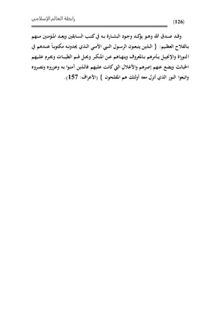 ‫الإسلامي‬‫العالم‬ ‫رابطة‬
(126)
‫ى‬‫ى‬ِ‫يع‬‫و‬ ‫ني‬ ‫ىاب‬‫ى‬‫س‬‫ال‬ ‫ى‬‫ى‬‫ت‬‫ك‬ ‫ىه‬‫ى‬‫ب‬ ‫ىارة‬‫ى‬‫ش‬‫الب‬ ‫ىود‬‫ى‬‫ج‬‫و‬ ‫ىد‬‫ى‬‫ك‬‫يؤ‬ ‫ىو‬‫ى‬‫ه‬‫و‬ ‫هللا‬ ‫ىدق‬‫ى‬‫ص‬ ‫ىد‬‫ى‬‫ق‬‫و‬‫ىنهم‬‫ى‬‫م‬ ‫ىؤمنني‬‫ى‬‫مل‬‫ا‬ ‫د‬
:‫ىيم‬‫ى‬‫ظ‬‫الع‬ ‫ىالفالح‬‫ى‬‫ب‬‫ىدهم‬‫ى‬‫ن‬‫ع‬ ‫ىا‬‫ى‬‫ب‬‫و‬‫ميت‬ ‫ىه‬‫ى‬‫ن‬‫و‬‫جيد‬ ‫ىذي‬‫ى‬‫ل‬‫ا‬ ‫ى‬‫ى‬‫م‬‫األ‬ ‫ىيب‬‫ى‬‫ن‬‫ال‬ ‫ىول‬‫ى‬‫س‬‫الر‬ ‫ىون‬‫ى‬‫ع‬‫يتب‬ ‫ىذين‬‫ى‬‫ل‬‫ا‬
‫ا‬‫ىيهم‬‫ى‬‫ل‬‫ع‬ ‫ىرم‬‫ى‬‫حي‬‫و‬ ‫ىاحل‬‫ى‬‫ب‬‫المي‬ ‫ىم‬‫ى‬‫هل‬ ‫ىل‬‫ى‬‫حي‬‫و‬ ‫ىر‬‫ى‬‫ي‬‫املن‬ ‫ىن‬‫ى‬‫ع‬ ‫ىاهم‬‫ى‬‫ه‬‫ين‬‫و‬ ‫ىاملعروف‬‫ى‬‫ب‬ ‫مرهم‬ ‫ى‬‫ى‬‫ي‬ ‫ىل‬‫ى‬‫ي‬‫اإلجن‬‫و‬ ‫اة‬‫ر‬‫ىو‬‫ى‬‫ت‬‫ل‬
‫ىيهم‬‫ل‬‫ع‬ ‫كانت‬‫اليت‬ ‫األغالل‬‫و‬ ‫إصرهم‬ ‫عنهم‬ ‫يًع‬‫و‬ ‫امبائ‬‫ىروه‬‫ص‬‫ن‬‫و‬ ‫ىزروه‬‫ع‬‫و‬ ‫ىه‬‫ب‬ ‫ا‬‫و‬‫ى‬‫ن‬‫آم‬ ‫ىذين‬‫ل‬‫فا‬
‫املفلحون‬ ‫هم‬ ‫لئ‬‫و‬‫أ‬ ‫معه‬ ‫أنزل‬ ‫الذي‬ ‫النور‬ ‫ا‬‫و‬‫اتبع‬‫و‬:‫اف‬‫ر‬‫(األع‬652.)
 