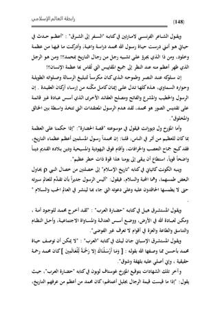 ‫الإسلامي‬‫العالم‬ ‫رابطة‬
(148)
‫ى‬‫ى‬‫ى‬‫س‬‫ن‬‫ر‬‫الف‬ ‫ىاعر‬‫ى‬‫ى‬‫ش‬‫ال‬ ‫ىول‬‫ى‬ ‫ي‬‫و‬‫ال‬‫تني‬‫ر‬‫ىا‬‫ى‬‫ى‬‫م‬" ‫ىه‬‫ى‬‫ب‬‫كتا‬‫ىرق‬‫ى‬‫ى‬‫ش‬‫ال‬ ‫إىل‬ ‫ىفر‬‫ى‬‫ى‬‫س‬‫ال‬"‫ىدث‬‫ى‬‫ى‬‫ح‬ ‫ىم‬‫ى‬‫ى‬‫ظ‬‫"أع‬ :
‫ىة‬‫ى‬‫م‬‫عظ‬ ‫ىن‬‫ى‬‫م‬ ‫ىا‬‫ى‬‫ه‬‫في‬ ‫ىا‬‫م‬ ‫ىت‬‫ى‬‫ك‬‫أدر‬‫و‬ ،‫ىة‬‫ى‬‫ي‬‫اع‬‫و‬ ‫ىة‬‫س‬‫ا‬‫ر‬‫د‬ ‫ىد‬‫ى‬‫م‬‫حم‬ ‫هللا‬ ‫ىول‬‫ى‬‫س‬‫ر‬ ‫ىاة‬‫ى‬‫ي‬‫ح‬ ‫ىت‬‫س‬‫در‬ ‫ى‬‫ى‬‫ن‬‫أ‬ ‫ىو‬‫ى‬‫ه‬ ‫ىايت‬‫ي‬‫ح‬
‫ذا‬ ‫ومن‬ ،‫وخلود‬!‫ىد؟‬‫م‬‫مبح‬ ‫ي‬‫ر‬‫ىا‬‫ت‬‫ال‬ ‫ىال‬‫ج‬‫ر‬ ‫ىن‬‫م‬ ‫ىل‬‫ج‬‫ر‬ ‫ىبيه‬‫ش‬‫ت‬ ‫ىى‬‫ل‬‫ع‬ ‫ىره‬‫جي‬ ‫ىذي‬‫ل‬‫ا‬‫ىل‬‫ج‬‫الر‬ ‫ىو‬‫ه‬ ‫ىن‬‫م‬‫و‬
‫منه‬ ‫أعظم‬ ‫ظهر‬ ‫الذي‬!‫اإلنسان؟‬ ‫عظمة‬ ‫ا‬ ‫اس‬ ُ‫ت‬ ‫اليت‬ ‫اييس‬ ‫امل‬ ‫مجيع‬ ‫إىل‬ ‫النظر‬ ‫عند‬
‫ىة‬‫ى‬‫ل‬‫ي‬‫و‬‫الم‬ ‫اته‬‫و‬‫ىل‬‫ى‬‫ص‬‫و‬ ‫ىالة‬‫ى‬‫س‬‫الر‬ ‫ىغ‬‫ى‬‫ي‬‫لتبل‬ ‫ىا‬‫ى‬‫س‬‫مير‬ ‫ىان‬‫ى‬‫ك‬‫ىذي‬‫ى‬‫ل‬‫ا‬ ‫ىه‬‫ى‬‫ح‬‫وطمو‬ ‫ىر‬‫ى‬‫ص‬‫الن‬ ‫ىد‬‫ى‬‫ن‬‫ع‬ ‫كه‬‫ىلو‬‫ى‬‫س‬ ‫إن‬
‫ىماوي‬‫س‬‫ال‬ ‫اره‬‫و‬‫ى‬‫ح‬‫و‬،‫مي‬ ‫ىل‬‫ى‬‫م‬‫كا‬‫ىان‬‫مي‬‫إ‬ ‫ىى‬‫ى‬‫ل‬‫ع‬ ‫ىدل‬‫ت‬ ‫ىا‬‫ه‬‫كل‬‫ىذه‬‫ى‬‫ه‬‫إن‬ . ‫ىدة‬‫ى‬‫ي‬ ‫الع‬ ‫ىان‬‫ك‬‫أر‬ ‫ىاء‬‫ى‬‫س‬‫إر‬ ‫ىن‬‫م‬ ‫ىه‬‫ن‬
‫ىة‬‫م‬‫قائ‬ ‫ىري‬‫غ‬ ‫ىادة‬‫ب‬‫ع‬ ‫ىس‬‫س‬‫أ‬ ‫ىذي‬‫ل‬‫ا‬ ‫ىرى‬‫خ‬‫األ‬ ‫ىد‬‫ئ‬‫ا‬ ‫الع‬ ‫ومصلذ‬ ‫الفاتذ‬‫و‬ ‫املشرع‬‫و‬ ‫اممي‬‫و‬ ‫الرسول‬
‫ىالق‬‫م‬‫ا‬ ‫ىني‬‫ب‬ ‫ىمة‬‫س‬‫ا‬‫و‬ ‫ىذ‬‫و‬‫تت‬ ‫ىيت‬‫ل‬‫ا‬ ‫ىداحل‬ ‫املعت‬ ‫ىول‬‫س‬‫الر‬ ‫ىدم‬‫ه‬ ‫ىد‬ ‫ل‬ ،‫ىد‬‫م‬‫حم‬ ‫هو‬ ‫الصور‬ ‫ديس‬ ‫ت‬ ‫على‬
"‫املولوق‬‫و‬.
‫أما‬‫و‬‫و‬ ‫املؤرا‬‫انت‬‫ر‬‫ديو‬ ‫ل‬‫ول‬ ‫في‬‫موسوعته‬"‫احلًارة‬ ‫قصة‬:"‫"إذا‬‫ىة‬‫م‬‫العظ‬ ‫على‬ ‫حيمنا‬
‫ىا‬‫ن‬‫قل‬ ،‫ىاس‬‫ن‬‫ال‬ ‫ىر‬ ‫أ‬ ‫ىن‬‫م‬ ‫ىيم‬‫ظ‬‫للع‬ ‫كان‬‫مبا‬:، ‫ي‬‫ر‬‫ىا‬‫ت‬‫ال‬ ‫ىاء‬‫م‬‫عظ‬ ‫ىم‬‫ظ‬‫أع‬ ‫ىلمني‬‫س‬‫امل‬ ‫ىول‬‫س‬‫ر‬ ‫ىدا‬‫م‬‫حم‬ ‫إن‬
‫ىا‬‫ن‬‫دي‬ ‫ىدمي‬ ‫ال‬ ‫ىالده‬‫ب‬ ‫ودين‬ ‫املسيحية‬‫و‬ ‫اليهودية‬ ‫فوق‬ ‫أقام‬‫و‬ ،‫افاحل‬‫ر‬‫ام‬‫و‬ ‫التعص‬ ‫مجاح‬ ‫كبذ‬‫د‬ ‫ف‬
"‫عظيم‬ ‫خمر‬ ‫ذاحل‬ ‫قوة‬ ‫هذا‬ ‫يومنا‬ ‫إىل‬ ‫ى‬ ‫يب‬ ‫أن‬ ‫استماع‬ ،‫يا‬‫و‬‫ق‬ ‫اضحا‬‫و‬.
‫ينبه‬‫و‬‫اليو‬‫كتابه‬ ‫كاتيا‬‫نت‬"‫اإلسالم‬ ‫ي‬‫ر‬‫تا‬"‫ىيب‬‫ن‬‫ال‬ ‫خصال‬ ‫من‬ ‫خصلتني‬ ‫إىل‬‫ىاول‬‫حي‬
‫ول‬ ‫في‬ ،‫السالم‬‫و‬ ‫ا،بة‬ ‫ومها‬ ،‫طمسهما‬ ‫البع‬:‫ته‬‫ري‬‫ى‬‫س‬ ‫ىا‬‫ع‬‫لل‬ ‫م‬َّ‫ىد‬ ‫ت‬ ‫ن‬ ‫ب‬ ‫ا‬‫ر‬‫جدي‬ ‫الرسول‬ ‫"أليس‬
" ‫ىالم‬‫س‬‫ال‬‫و‬ ‫ى‬‫حل‬‫ا‬ ‫ىا‬‫ع‬‫ال‬ ‫ىر‬‫ش‬‫لين‬ ‫ىا‬ ‫جاء‬ ‫اليت‬ ‫ته‬‫و‬‫دع‬ ‫وعلى‬ ‫عليه‬ ‫احلاقدون‬ ‫يممسها‬ ‫ال‬ ‫حو‬
.
‫ه‬ ‫ىرق‬‫ى‬‫ش‬‫املست‬ ‫ىول‬ ‫ي‬‫و‬‫ىه‬‫ى‬‫ب‬‫كتا‬ ‫ىل‬‫ى‬‫ي‬"‫ىرب‬‫ع‬‫ال‬ ‫ىارة‬‫ى‬ً‫ح‬":، ‫ىة‬‫ى‬‫م‬‫أ‬ ‫ىود‬‫ى‬‫ج‬‫للو‬ ‫ىد‬‫ى‬‫م‬‫حم‬ ‫ىرر‬‫ى‬‫خ‬‫أ‬ ‫ىد‬‫ى‬ ‫"ل‬
‫ىام‬‫ى‬‫ظ‬‫الن‬ ‫ىل‬‫ى‬‫ح‬‫أ‬‫و‬ ،‫ىة‬‫ى‬‫ي‬‫االجتماع‬ ‫اة‬‫و‬‫ىا‬‫ى‬‫س‬‫امل‬‫و‬ ‫ىة‬‫ى‬‫ل‬‫العدا‬ ‫ىس‬‫ى‬‫س‬‫أ‬ ‫ىع‬‫ى‬‫ض‬‫وو‬ ،‫األرض‬ ‫هللا‬ ‫ىادة‬‫ى‬‫ب‬‫لع‬ ‫ىن‬‫ى‬‫ي‬‫وم‬
."‫الفوضى‬ ‫غري‬ ‫تعرف‬ ‫ال‬ ‫ام‬‫و‬‫أق‬ ‫العزة‬‫و‬ ‫الماعة‬‫و‬ ‫التناسق‬‫و‬
‫ىه‬‫ب‬‫كتا‬ ‫ى‬‫ى‬‫ي‬‫ل‬ ‫ىان‬‫ج‬ ‫ىبا‬‫س‬‫اإل‬ ‫ىرق‬‫ش‬‫املست‬ ‫ىول‬ ‫ي‬‫و‬"‫ىرب‬‫ع‬‫ال‬":‫ى‬‫ص‬‫تو‬ ‫أن‬ ‫ىن‬‫ي‬‫مي‬ ‫"ال‬‫ىاة‬‫ى‬‫ي‬‫ح‬
: ‫ىه‬‫ل‬‫و‬ ‫ب‬ ‫هللا‬ ‫ىفها‬‫ى‬‫ص‬‫و‬ ‫ىا‬‫مم‬ ‫ىن‬‫س‬‫ح‬ ‫ب‬ ‫ىد‬‫م‬‫حم‬َ‫ني‬ِ‫م‬َ‫ل‬‫ىا‬َ‫حع‬‫ل‬ِ‫ل‬ ‫ىة‬‫ى‬َ‫ح‬‫مح‬َ‫ر‬ ‫ال‬ِ‫إ‬ َ‫اك‬َ‫حن‬‫ل‬‫ى‬َ‫س‬‫ح‬‫َر‬‫أ‬ ‫ىا‬َ‫م‬َ‫و‬‫ىة‬‫ى‬‫مح‬‫ر‬ ‫ىد‬‫م‬‫حم‬ ‫ىان‬‫ك‬
"‫وشوق‬ ‫بلهفة‬ ‫عليه‬ ‫أصل‬ ‫وإ‬ ، ‫ية‬ ‫ي‬ ‫ح‬.
‫املؤرا‬ ‫بتوقيع‬ ‫الشهاداحل‬ ‫تل‬ ‫وآخر‬"‫ىرب‬‫ع‬‫ال‬ ‫ىارة‬ً‫"ح‬ ‫كتابه‬ ‫بون‬‫و‬‫ل‬ ‫غوستاف‬‫ى‬‫ي‬‫ح‬ ،
‫ول‬ ‫ي‬‫أع‬ ‫جبليل‬ ‫الرجال‬ ‫قيمة‬ ‫قيست‬ ‫ما‬ ‫"إذا‬ :‫ماهلم‬‫ف‬‫حممد‬ ‫كان‬، ‫ي‬‫ر‬‫ىا‬‫ت‬‫ال‬ ‫عرفهم‬ ‫من‬ ‫أعظم‬ ‫من‬
 