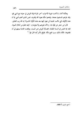 ‫النبوة‬ ‫دلائل‬
(47)
‫ى‬َ‫غ‬ ‫ىر‬‫ى‬‫خ‬‫آ‬ ‫اب‬‫ز‬‫ى‬‫ح‬‫األ‬ ‫ىزوة‬‫غ‬ ‫ىت‬‫ن‬‫كا‬‫إذ‬ ،‫ىان‬‫ك‬‫ىذا‬‫ي‬‫وه‬‫ىيب‬‫ى‬‫ن‬‫ال‬ ‫ىع‬‫م‬ ‫ىا‬ ‫حر‬ ‫ي‬‫ر‬‫ى‬‫ق‬ ‫ىا‬‫هت‬‫ز‬‫غ‬ ‫اة‬‫ز‬،
‫ىيب‬‫ن‬‫ال‬ ‫ىم‬‫ل‬‫أع‬ ‫ىذي‬‫ل‬‫ا‬ ‫ىن‬‫م‬‫ف‬ ،‫ىه‬‫ت‬‫ر‬‫وقد‬ ‫هللا‬ ‫ىون‬‫ع‬‫ب‬ ‫ىة‬‫ي‬‫م‬ ‫ا‬‫و‬‫ى‬‫ح‬‫وفت‬ ،‫بعدها‬ ‫املسلمون‬ ‫اهم‬‫ز‬‫غ‬ ‫وقد‬‫أن‬
‫املدينة‬ ‫دمهت‬ ‫اليت‬ ‫األلوف‬ ‫هذه‬‫إنه‬ ‫اماسرة؟‬ ‫ة‬َّ‫ر‬َ‫ي‬‫ال‬ ‫هذه‬ ‫بعد‬ ‫إليها‬ ‫تعود‬ ‫لن‬.‫العاملني‬ ‫رب‬ ‫هللا‬
‫له‬‫و‬‫ق‬ ‫عن‬ ‫حجر‬ ‫ابن‬ ‫قال‬:،‫ىوة‬‫ب‬‫الن‬ ‫أعالم‬ ‫من‬ ‫علم‬ ‫"وفيه‬ :))‫ننا‬‫و‬‫يغز‬ ‫وال‬ ‫نغزوهم‬ ‫((اان‬
‫ىه‬‫ى‬‫ن‬‫فإ‬‫أن‬ ‫إىل‬ ‫ىنهم‬‫ى‬‫ي‬‫ب‬ ‫ىة‬‫ى‬‫ن‬‫اهلد‬ ‫ىت‬‫ى‬‫ع‬‫ووق‬ ،‫ىت‬‫ى‬‫ي‬‫الب‬ ‫ىن‬‫ى‬‫ع‬ ‫ي‬‫ر‬‫ى‬‫ى‬‫ق‬ ُ‫ته‬‫ىد‬‫ى‬‫ص‬‫ف‬ ،‫ىة‬‫ى‬‫ل‬‫ب‬ ‫امل‬ ‫ىنة‬‫ى‬‫س‬‫ال‬ ‫ىر‬‫ى‬‫م‬‫اعت‬
‫فو‬ ،‫مية‬ ‫فتذ‬ َ ‫سب‬ ‫ذل‬ ‫فيان‬ ،‫ًوها‬ ‫ن‬‫قال‬ ‫كما‬‫األمر‬ ‫قع‬."1
1‫ا‬ ‫فتذ‬( ‫لباري‬2/619.)
 