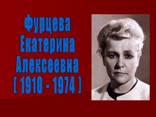 Фурцева  Екатерина  Алексеевна ( 1910 - 1974 ) 