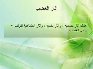 اثار الغضب هناك اثار جسميه ، وآثار نفسيه ، وآثار اجتماعية تترتب على الغضب  . 