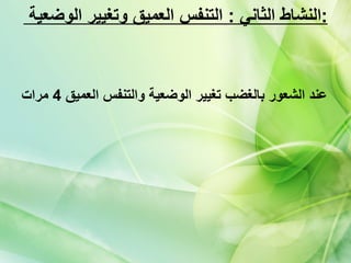 النشاط الثاني  :  التنفس العميق وتغيير الوضعية  :  عند الشعور بالغضب تغيير الوضعية والتنفس العميق  4  مرات 