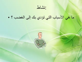 ما هي الأسباب التي تؤدي بك إلى الغضب ؟ نشاط  : 