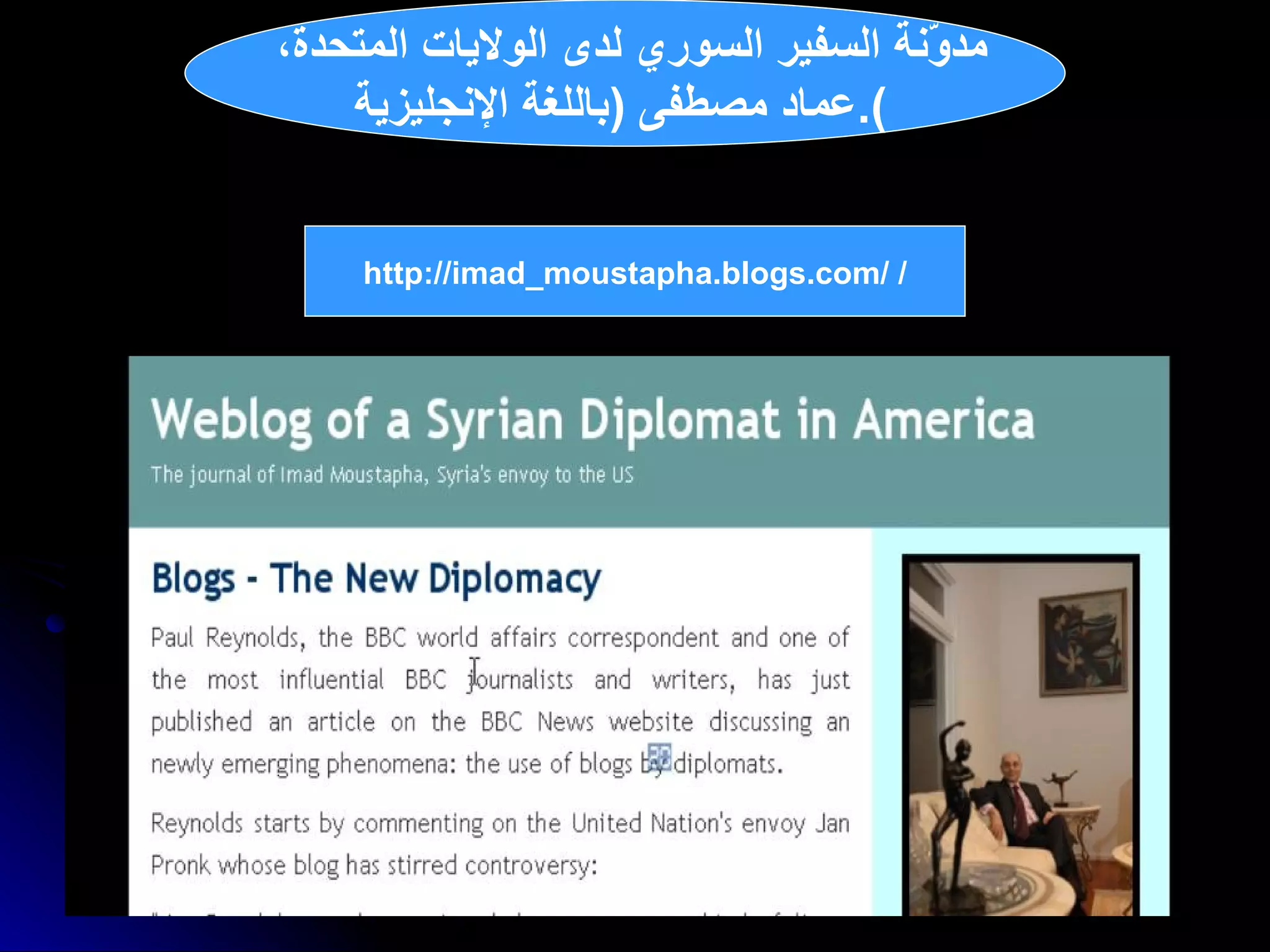 مدوّنة السفير السوري لدى الولايات المتحدة،  عماد مصطفى  ( باللغة الإنجليزية ).   http://imad_moustapha.blogs.com/   / 