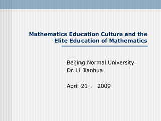 Mathematics Education Culture and the Elite Education of Mathematics Beijing Normal University  Dr. Li Jianhua April 21  ， 2009 