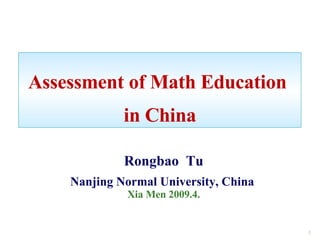 Assessment of Math Education  in China Rongbao  Tu Nanjing Normal University, China   Xia Men 2009.4. 