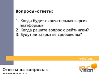 Ответы на вопросы с платформы Вопросы-ответы: 1. Когда будет окончательная версия платформы? 2. Когда решите вопрос с рейтингом? 3. Будут ли закрытые сообщества? yvision.kz 