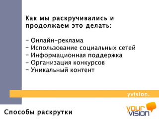 Способы раскрутки Как мы раскручивались и продолжаем это делать: Онлайн-реклама  Использование социальных сетей Информационная поддержка -  Организация конкурсов Уникальный контент yvision.kz 
