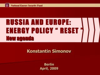 RUSSIA AND EUROPE :  E NERGY POLICY “   RESET   ” New agenda Konstantin Simonov  Berlin  April, 2009  