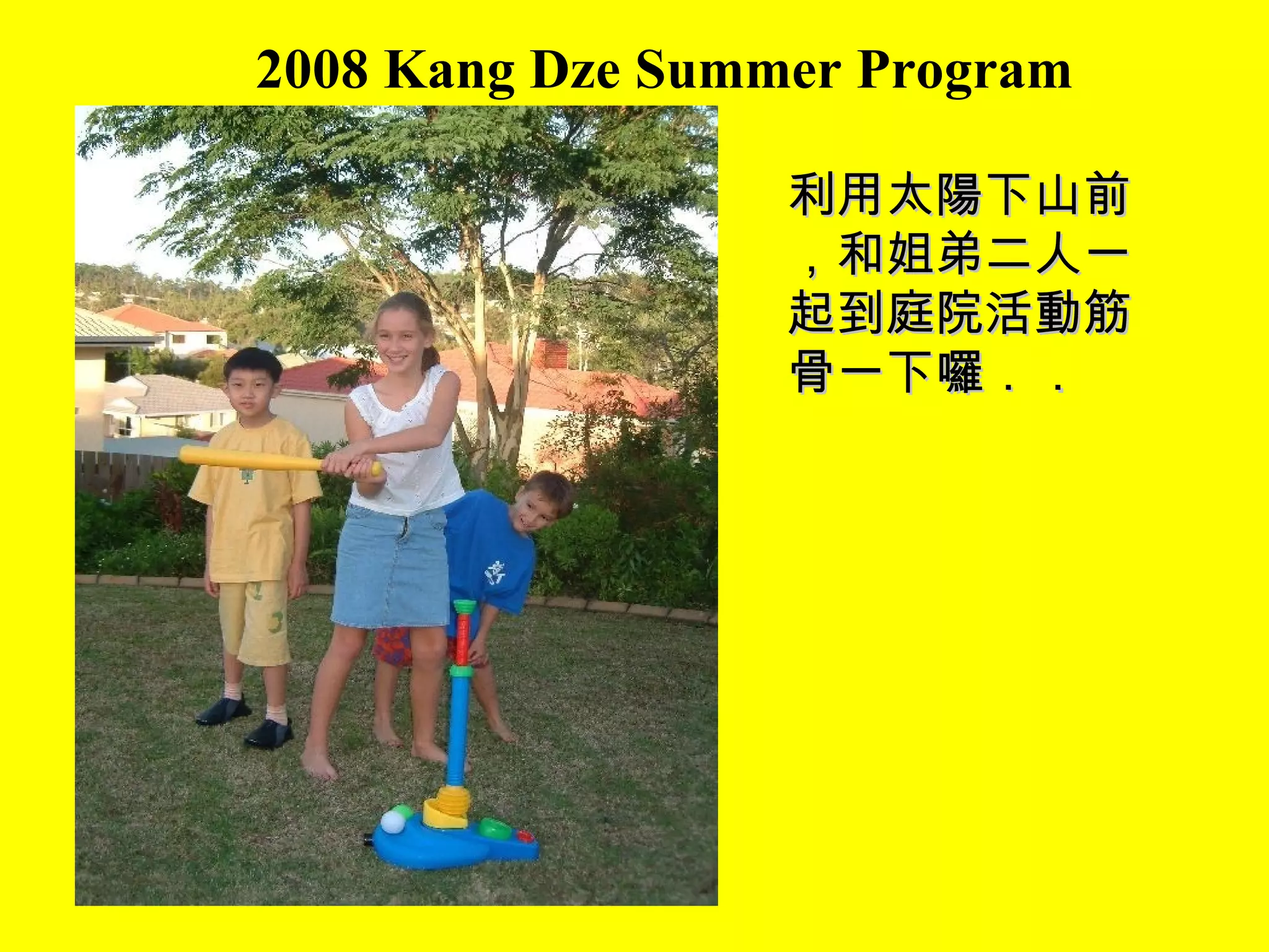 2008 Kang Dze Summer Program 利用太陽下山前，和姐弟二人一起到庭院活動筋骨一下囉． ． 