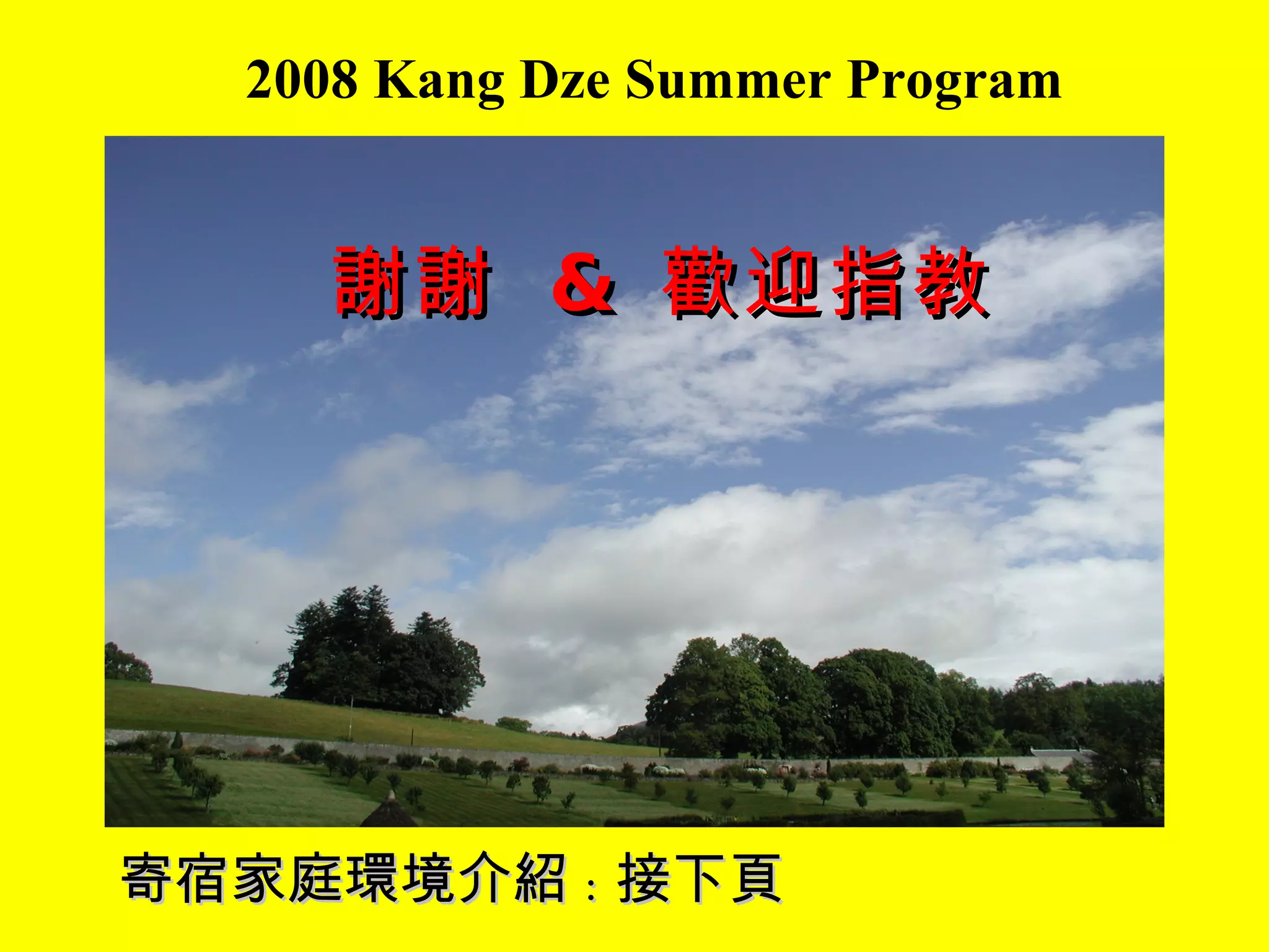 2008 Kang Dze Summer Program 謝謝  &  歡迎指教 寄宿家庭環境介紹 : 接下頁 