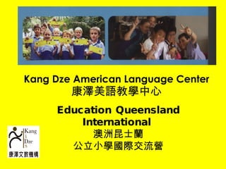 Kang Dze American Language Center 康澤美語教學中心 Education Queensland International   澳洲昆士蘭 公立小學國際交流營 