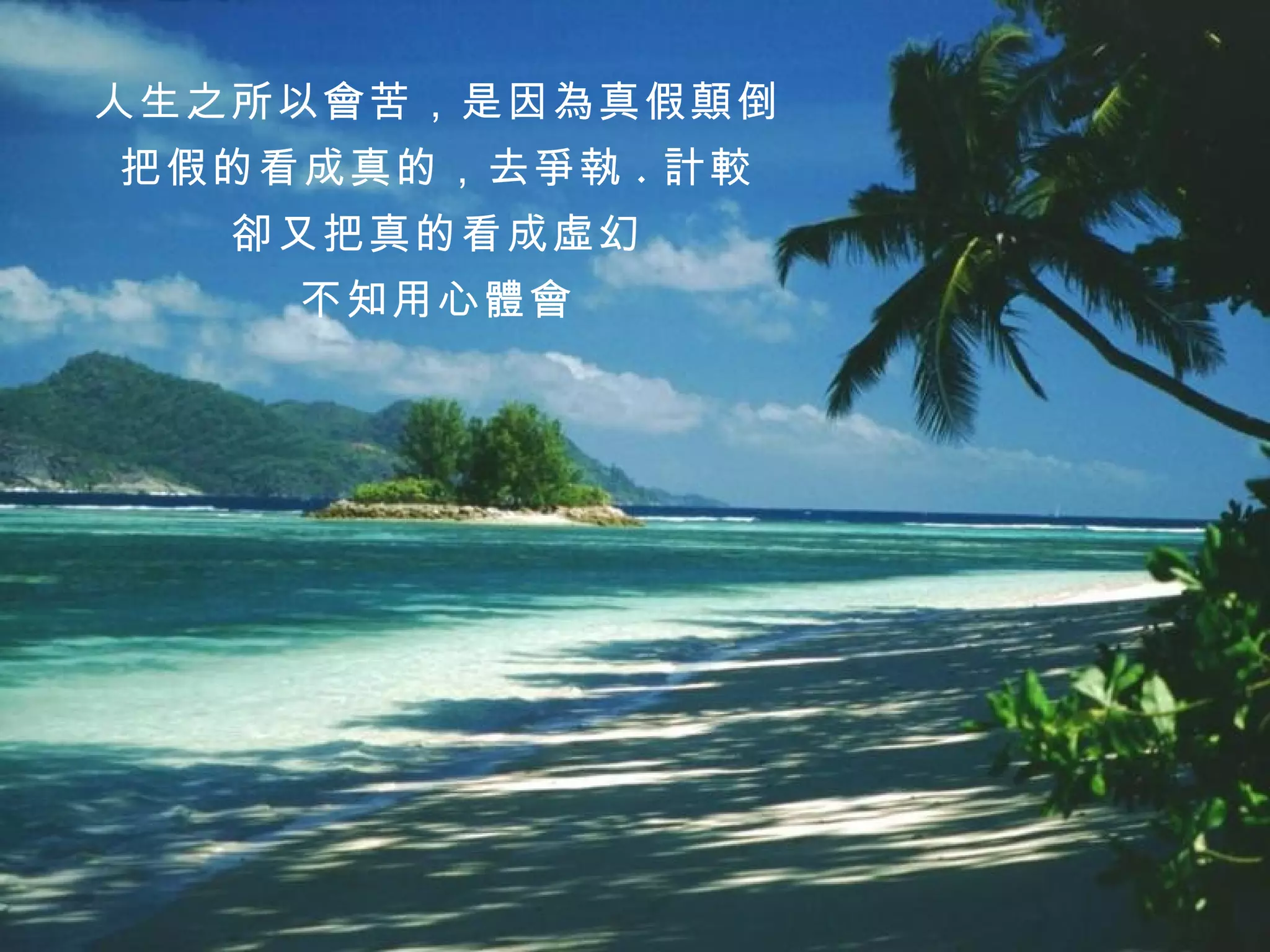 人生之所以會苦，是因為真假顛倒 把假的看成真的，去爭執 . 計較 卻又把真的看成虛幻 不知用心體會 