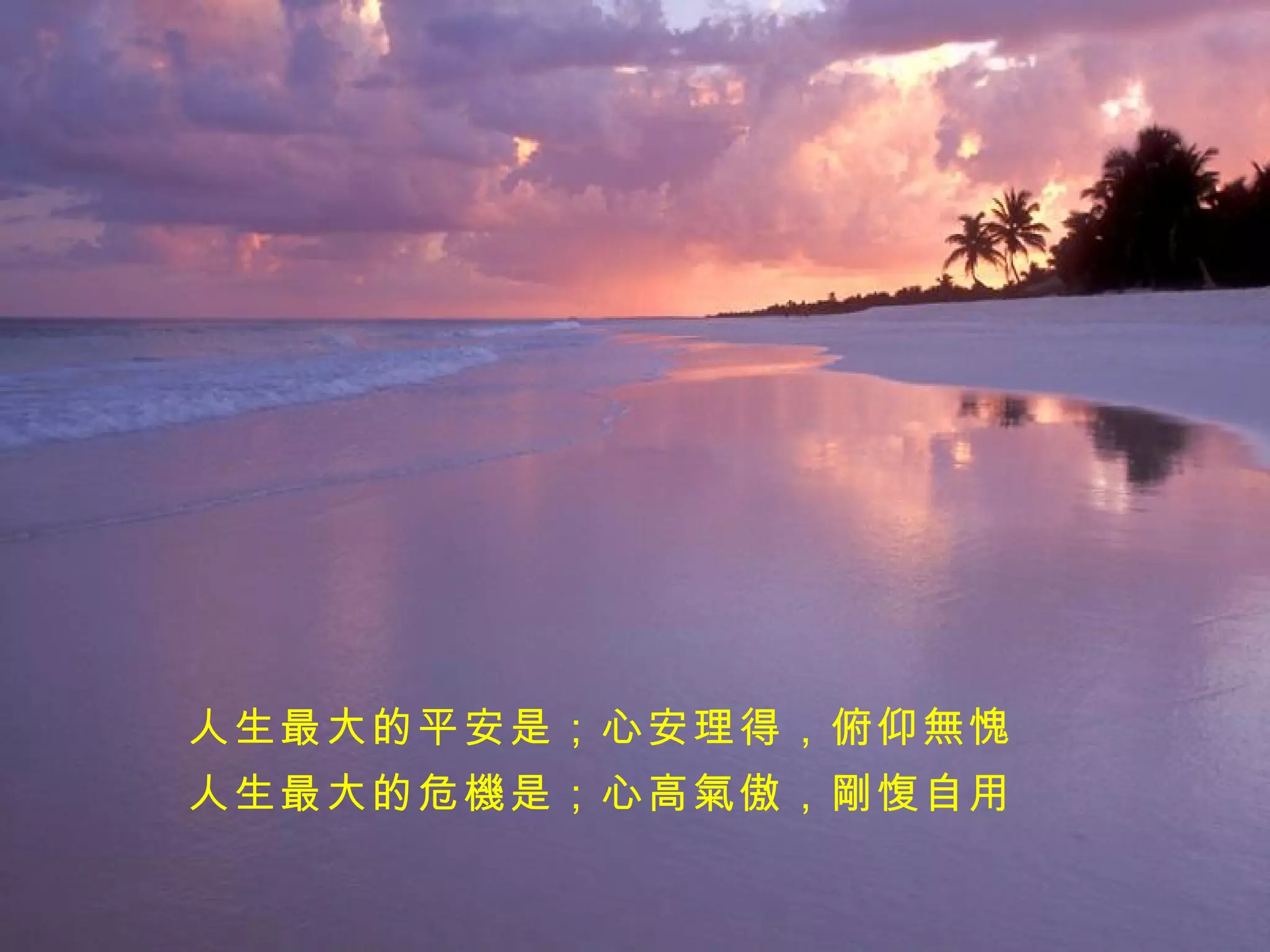 人生最大的平安是；心安理得，俯仰無愧 人生最大的危機是；心高氣傲，剛愎自用 