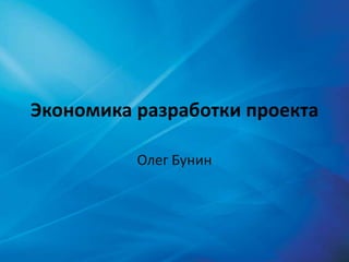Экономика разработки проекта

          Олег Бунин
 