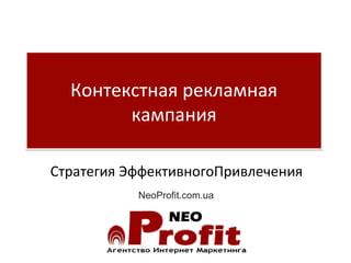 Контекстная рекламная
кампания
Контекстная рекламная
кампания
Стратегия ЭффективногоПривлечения
NeoProfit.com.ua
 