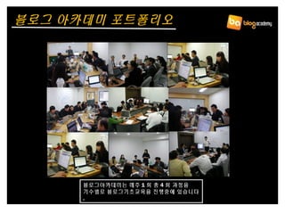 블로그 아카데미 포트폴리오
블로그아카데미는 매주 1 회 총 4 회 과정을
기수별로 블로그기초교육을 진행중에 있습니다
.
 