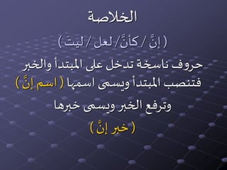‫الخالصة‬
(َّ‫إن‬/َّ‫كأن‬/‫لعل‬/‫ليت‬)
‫والخبر‬ ‫املبتدأ‬‫على‬‫تدخل‬‫ناسخة‬ ‫ف‬‫و‬‫حر‬
‫اسمها‬ ‫ويسمى‬ ‫املبتدأ‬‫فتنصب‬(‫إ‬ ‫اسم‬َّ‫ن‬)
‫خبرها‬ ‫ويسمى‬ ‫الخبر‬ ‫وترفع‬
(َّ‫إن‬‫خبر‬)
 