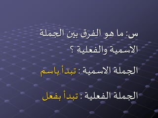 ‫س‬:‫الجملة‬ ‫بين‬ ‫ق‬‫الفر‬‫هو‬ ‫ما‬
‫؟‬ ‫والفعلية‬ ‫االسمية‬
‫االسمية‬‫الجملة‬:‫باسم‬ ‫تبدأ‬
‫الفعلية‬‫الجملة‬:‫بفعل‬ ‫تبدأ‬
 
