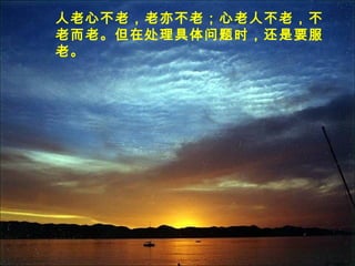人老心不老，老亦不老；心老人不老，不
老而老。但在处理具体问题时，还是要服
老。
 