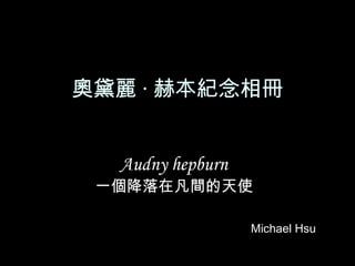 奧黛麗 · 赫本紀念相冊
Audny hepburn
一個降落在凡間的天使
Michael Hsu
 