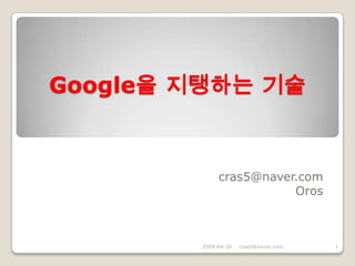 Google을 지탱하는 기술


             cras5@naver.com
                        Oros



        2009-04-30   cras5@naver.com   1
 