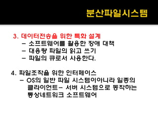 3. 데이터전송을 위한 특화 설계
- 소프트웨어를 활용한 장애 대책
- 대용량 파일의 읽고 쓰기
- 파일의 큐로서 사용한다.
4. 파일조작을 위한 인터페이스
- OS의 일반 파일 시스템이아니라 일종의
클라이언트- 서버 시스템으로 동작하는
통상네트워크 소프트웨어
 