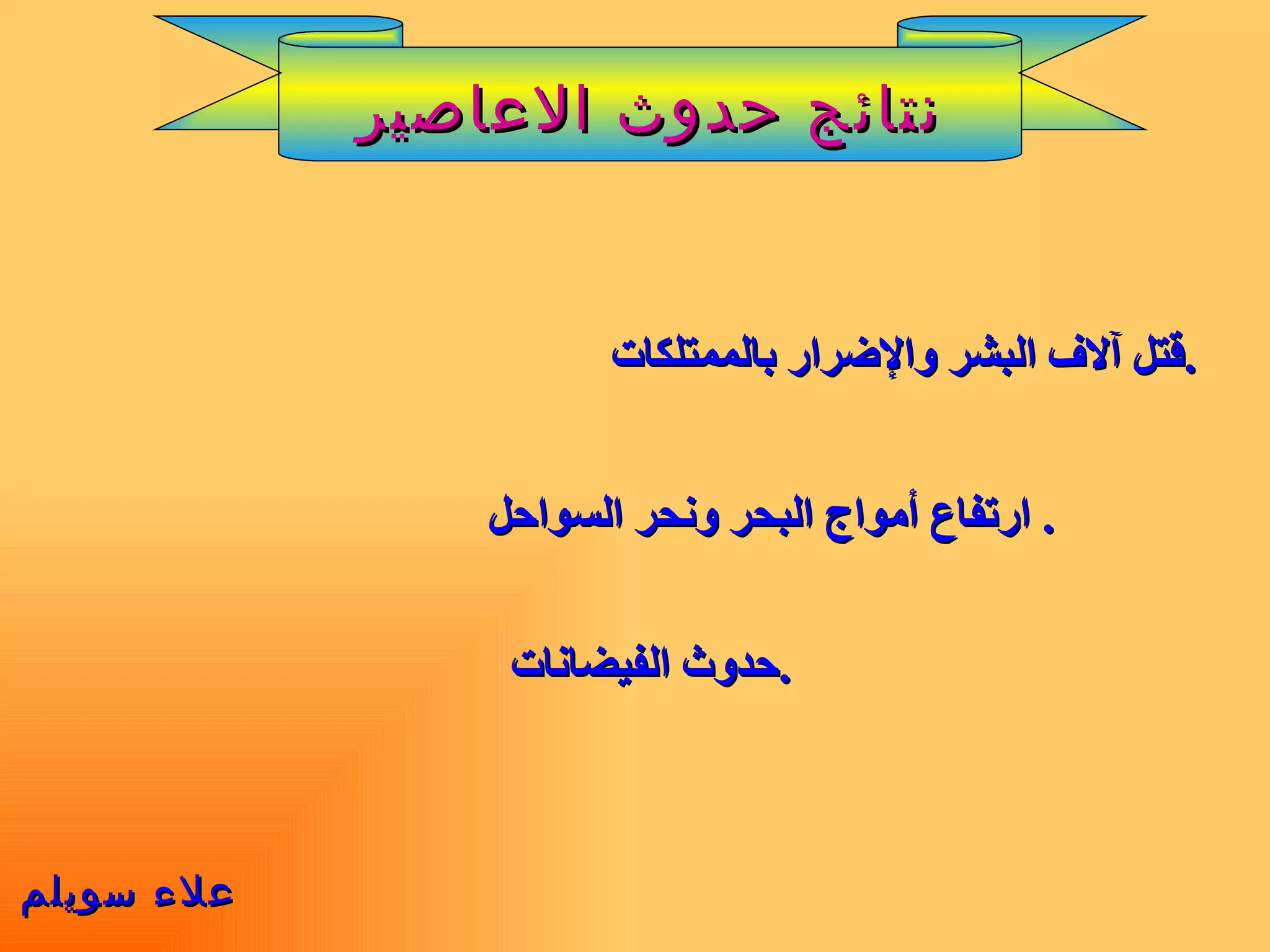 قتل آلاف البشر والإضرار بالممتلكات  . ارتفاع أمواج البحر ونحر السواحل   .   حدوث الفيضانات  . علاء سويلم نتائج حدوث الاعاصير 