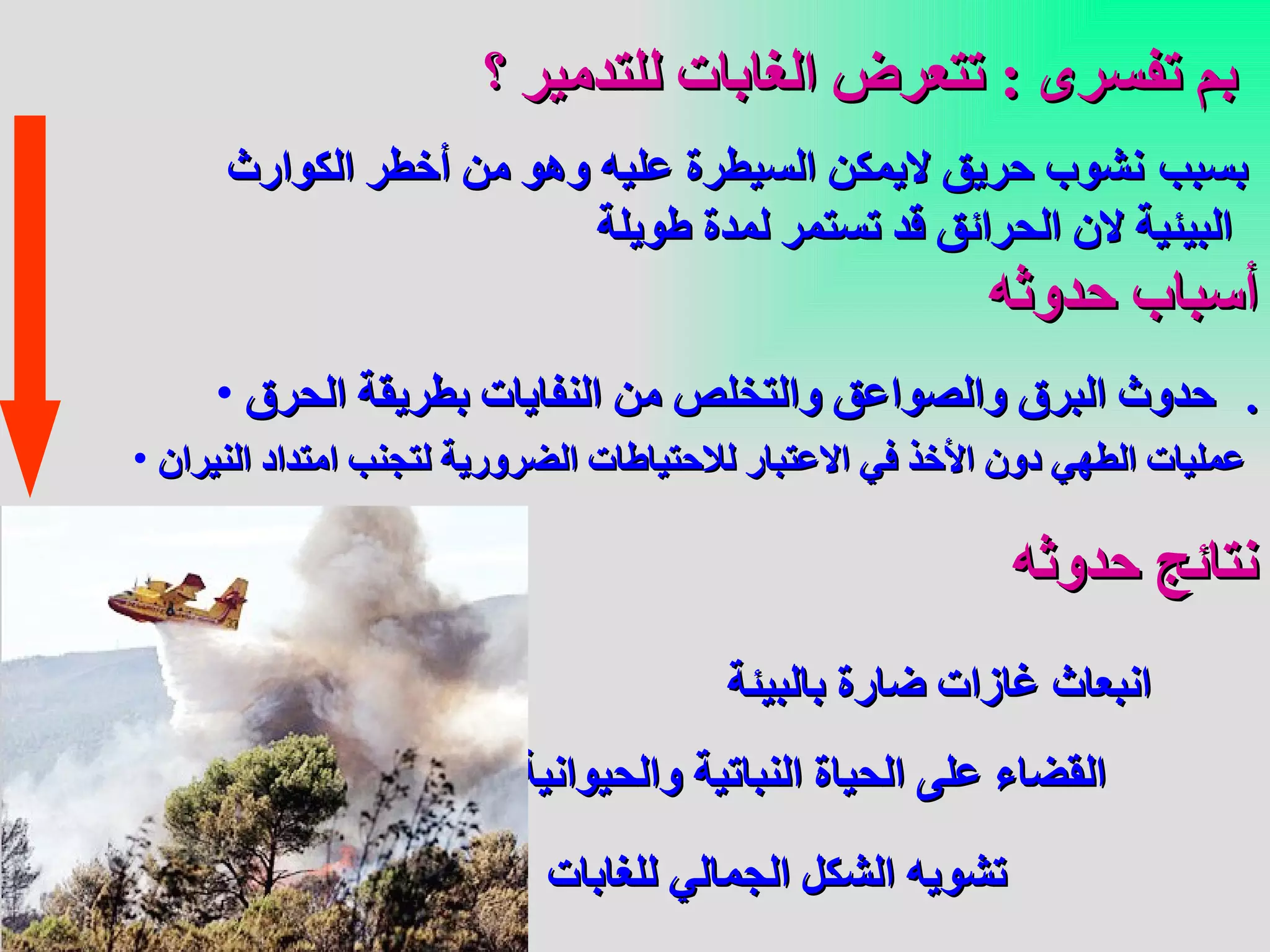 بم تفسرى  :  تتعرض الغابات للتدمير  ؟ بسبب   نشوب حريق لايمكن السيطرة عليه وهو من أخطر الكوارث البيئية لان الحرائق قد تستمر لمدة طويلة   أسباب حدوثه حدوث البرق والصواعق  و التخلص من النفايات بطريقة الحرق   . عمليات الطهي دون الأخذ في الاعتبار للاحتياطات الضرورية لتجنب امتداد النيران   نتائج حدوثه انبعاث غازات ضارة بالبيئة   القضاء على الحياة النباتية والحيوانية   تشويه الشكل الجمالي للغابات   