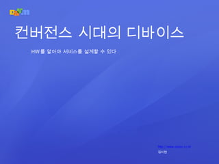 http://www.oojoo.co.kr 김지현 컨버전스 시대의 디바이스 HW 를 알아야 서비스를 설계할 수 있다 . 