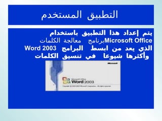 التطبيق المستخدم   يتم إعداد هذا التطبيق باستخدام  برنامج  معالجة الكلمات  Microsoft Office Word 2003   الذي يعد من ابسط  البرامج وأكثرها شيوعا  في تنسيق الكلمات   